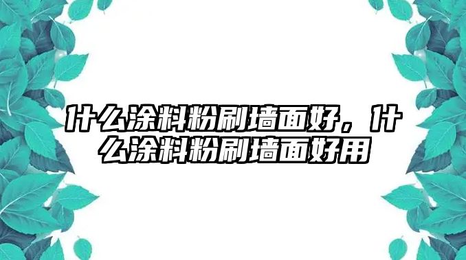 什么涂料粉刷墻面好，什么涂料粉刷墻面好用