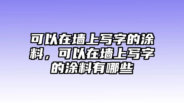 可以在墻上寫(xiě)字的涂料，可以在墻上寫(xiě)字的涂料有哪些