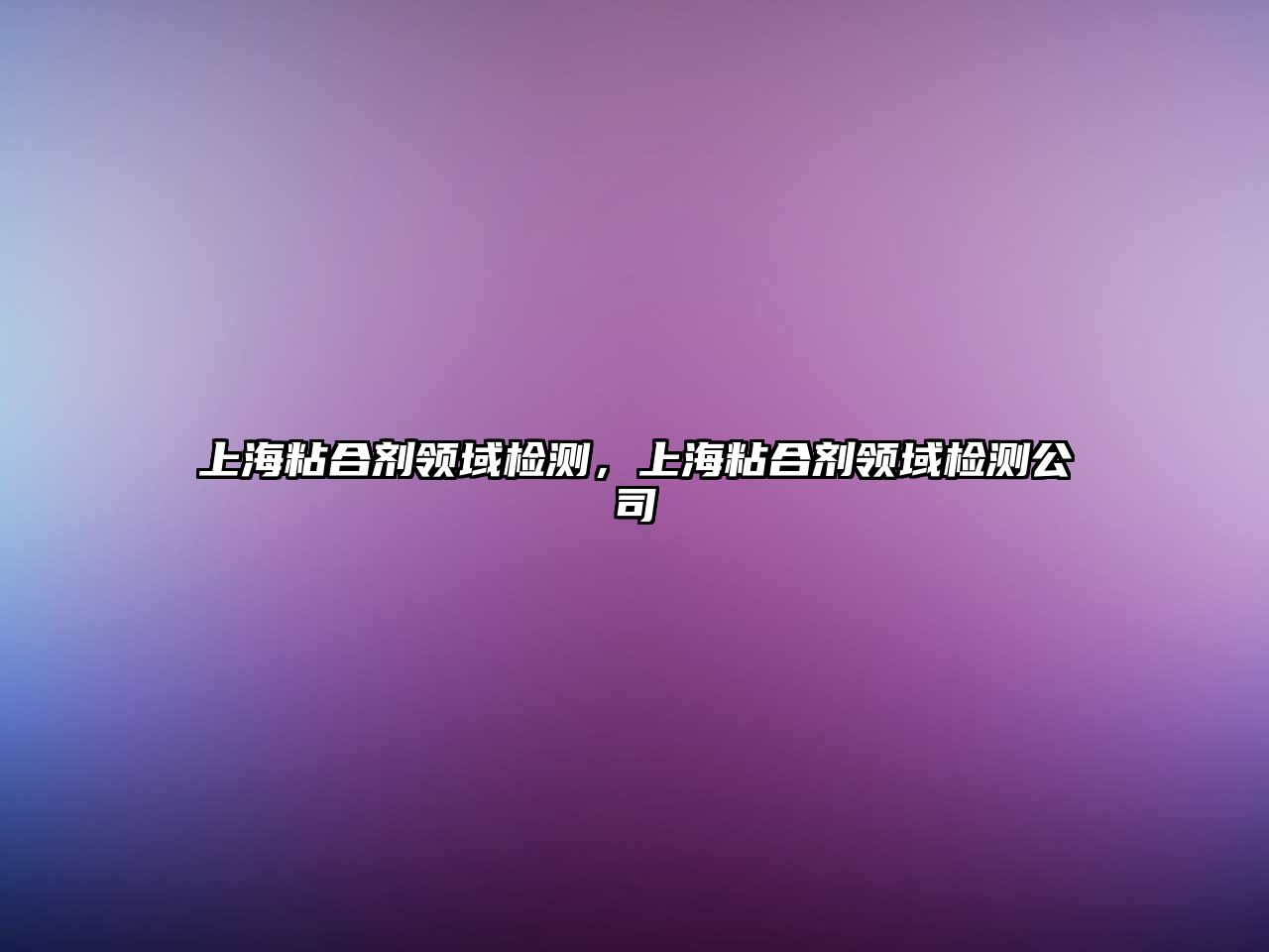 上海粘合劑領(lǐng)域檢測，上海粘合劑領(lǐng)域檢測公司