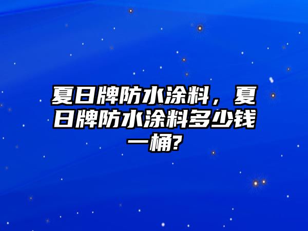 夏日牌防水涂料，夏日牌防水涂料多少錢(qián)一桶?