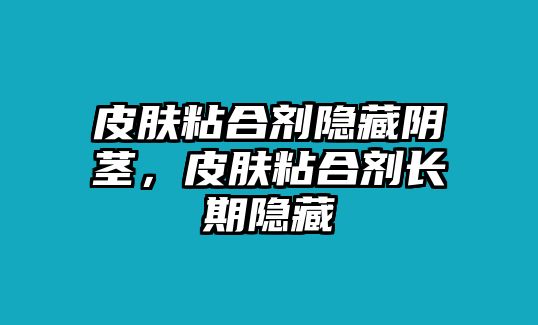 皮膚粘合劑隱藏陰莖，皮膚粘合劑長(cháng)期隱藏