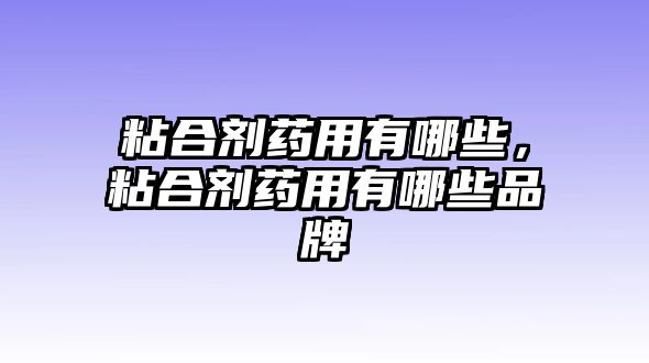 粘合劑藥用有哪些，粘合劑藥用有哪些品牌