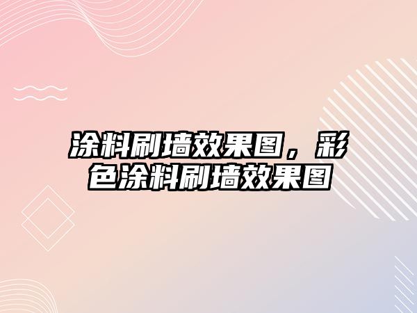 涂料刷墻效果圖，彩色涂料刷墻效果圖