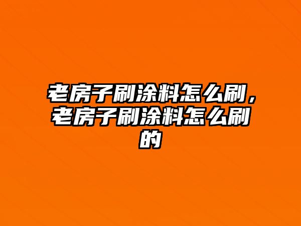 老房子刷涂料怎么刷，老房子刷涂料怎么刷的