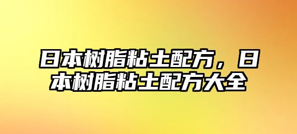 日本樹(shù)脂粘土配方，日本樹(shù)脂粘土配方大全