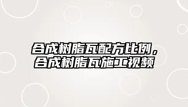 合成樹(shù)脂瓦配方比例，合成樹(shù)脂瓦施工視頻