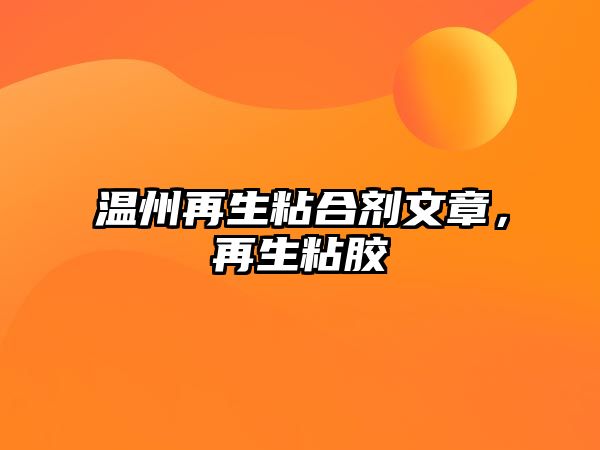 溫州再生粘合劑文章，再生粘膠