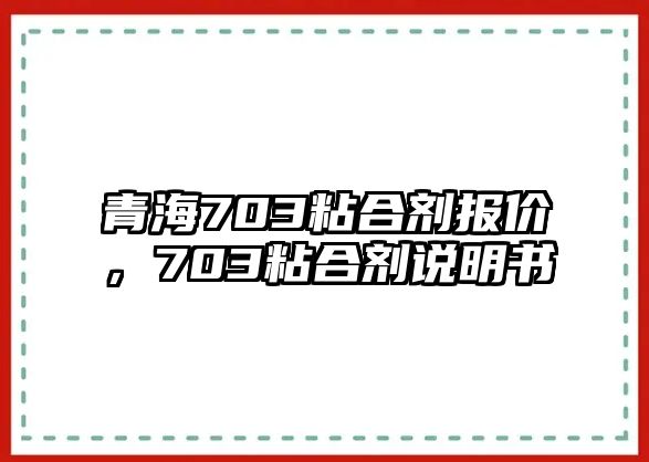 青海703粘合劑報價(jià)，703粘合劑說(shuō)明書(shū)