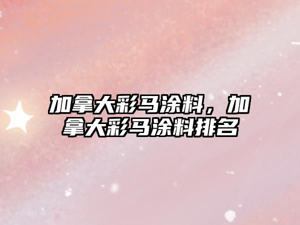 加拿大彩馬涂料，加拿大彩馬涂料排名