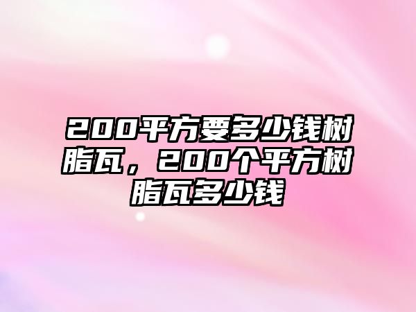 200平方要多少錢(qián)樹(shù)脂瓦，200個(gè)平方樹(shù)脂瓦多少錢(qián)