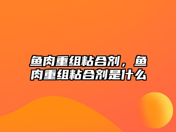 魚(yú)肉重組粘合劑，魚(yú)肉重組粘合劑是什么