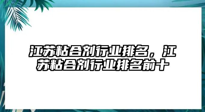 江蘇粘合劑行業(yè)排名，江蘇粘合劑行業(yè)排名前十