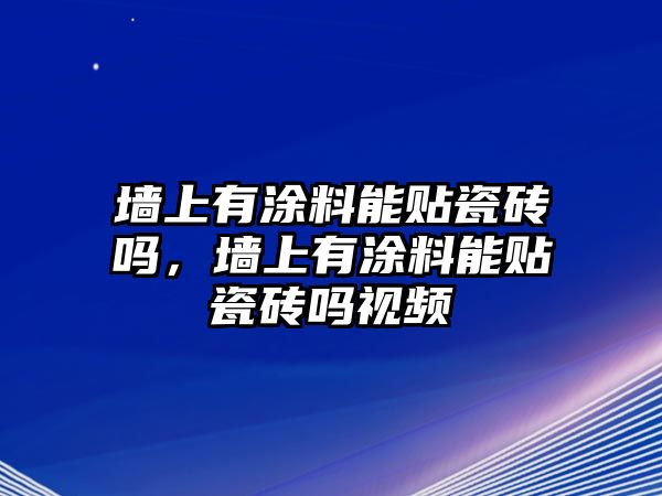 墻上有涂料能貼瓷磚嗎，墻上有涂料能貼瓷磚嗎視頻