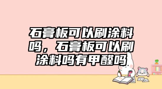 石膏板可以刷涂料嗎，石膏板可以刷涂料嗎有甲醛嗎