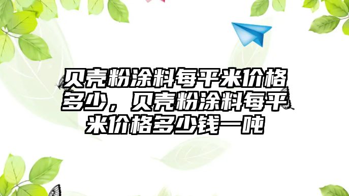 貝殼粉涂料每平米價(jià)格多少，貝殼粉涂料每平米價(jià)格多少錢(qián)一噸