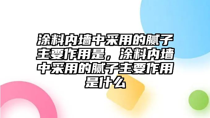 涂料內墻中采用的膩子主要作用是，涂料內墻中采用的膩子主要作用是什么