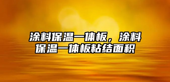 涂料保溫一體板，涂料保溫一體板粘結面積