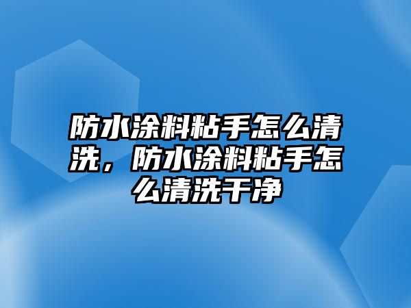 防水涂料粘手怎么清洗，防水涂料粘手怎么清洗干凈