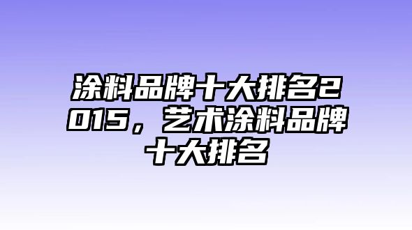 涂料品牌十大排名2015，藝術(shù)涂料品牌十大排名