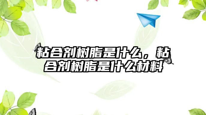 粘合劑樹(shù)脂是什么，粘合劑樹(shù)脂是什么材料