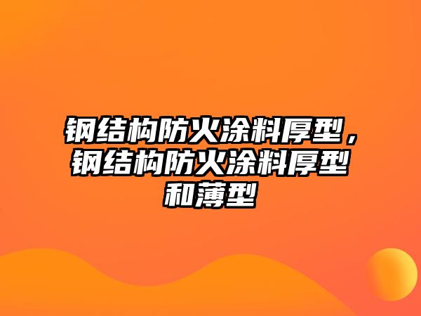 鋼結構防火涂料厚型，鋼結構防火涂料厚型和薄型