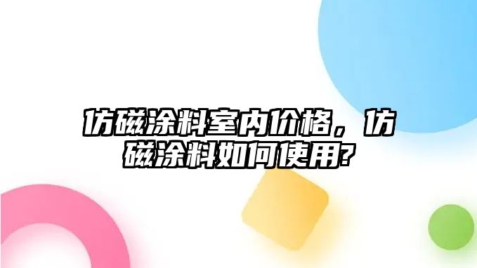 仿磁涂料室內價(jià)格，仿磁涂料如何使用?