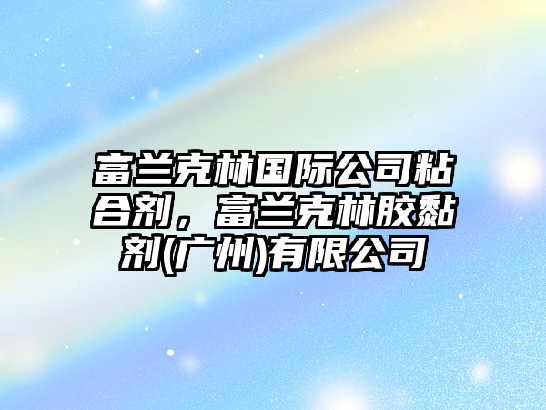 富蘭克林國際公司粘合劑，富蘭克林膠黏劑(廣州)有限公司