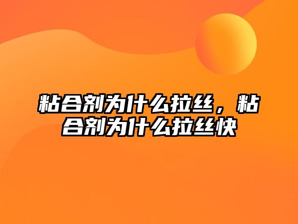 粘合劑為什么拉絲，粘合劑為什么拉絲快