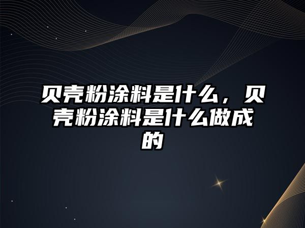 貝殼粉涂料是什么，貝殼粉涂料是什么做成的