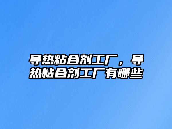 導熱粘合劑工廠(chǎng)，導熱粘合劑工廠(chǎng)有哪些