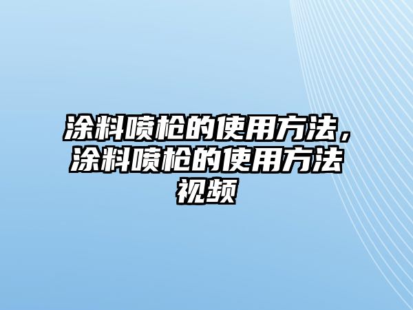 涂料噴槍的使用方法，涂料噴槍的使用方法視頻