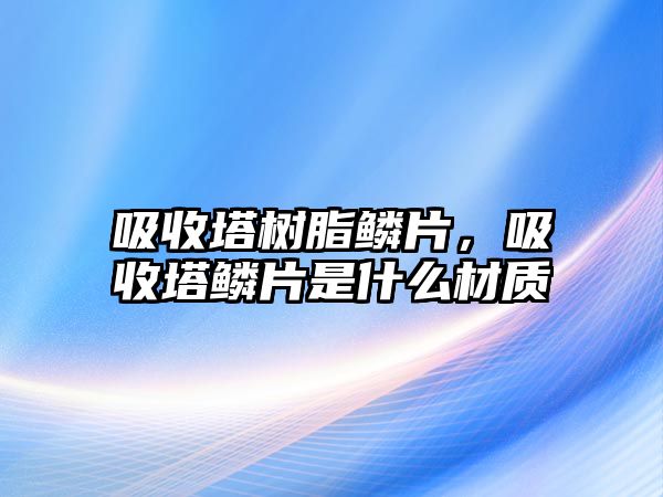 吸收塔樹(shù)脂鱗片，吸收塔鱗片是什么材質(zhì)