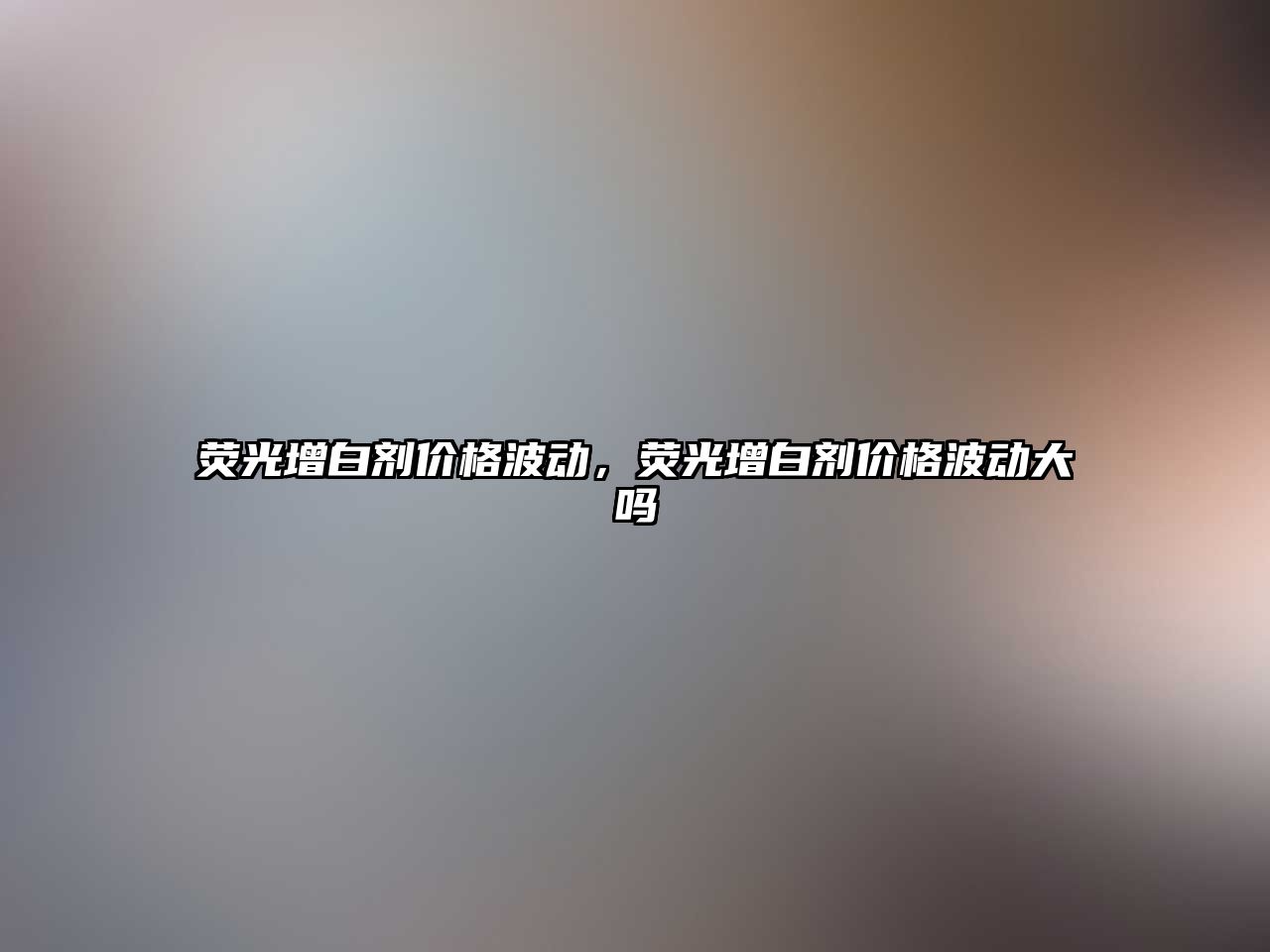 熒光增白劑價格波動，熒光增白劑價格波動大嗎