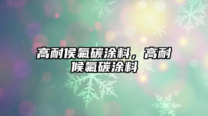 高耐侯氟碳涂料，高耐候氟碳涂料