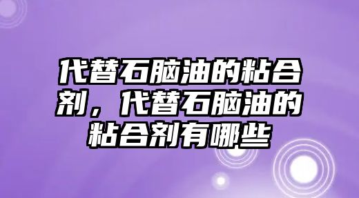 代替石腦油的粘合劑，代替石腦油的粘合劑有哪些