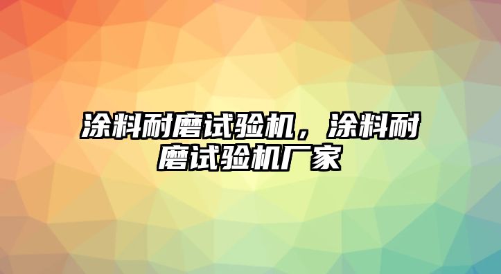 涂料耐磨試驗機，涂料耐磨試驗機廠(chǎng)家