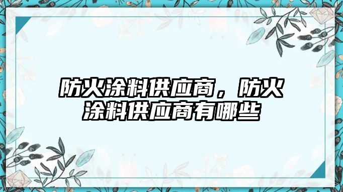 防火涂料供應商，防火涂料供應商有哪些