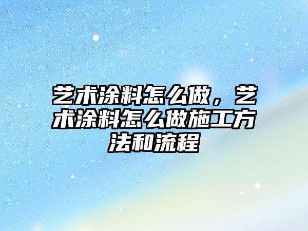 藝術(shù)涂料怎么做，藝術(shù)涂料怎么做施工方法和流程