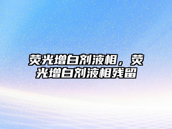 熒光增白劑液相，熒光增白劑液相殘留