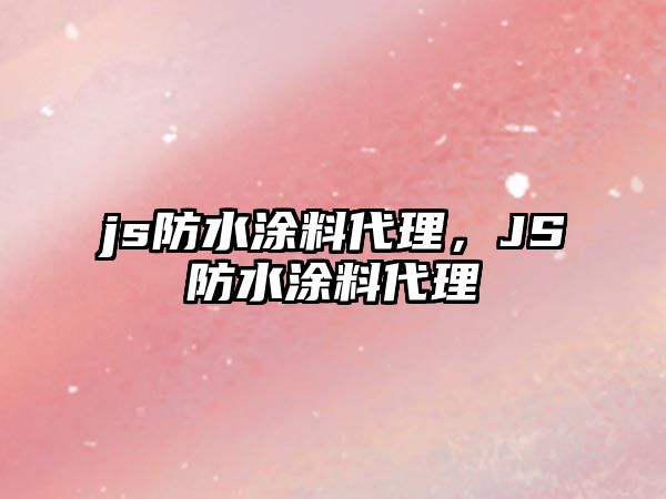 js防水涂料代理，JS防水涂料代理