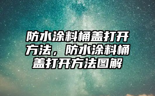 防水涂料桶蓋打開(kāi)方法，防水涂料桶蓋打開(kāi)方法圖解