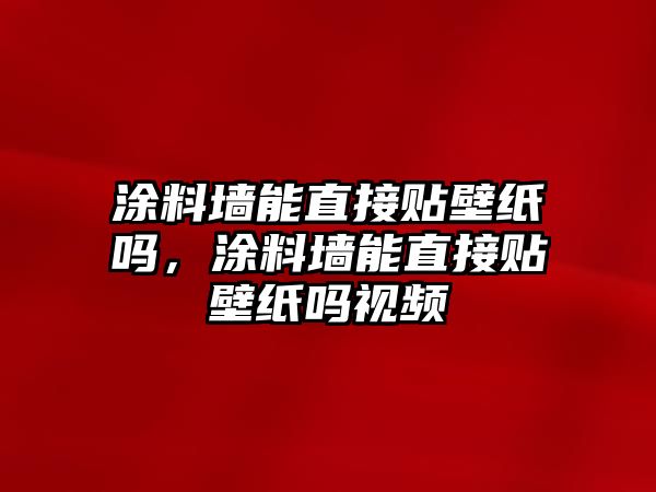 涂料墻能直接貼壁紙嗎，涂料墻能直接貼壁紙嗎視頻