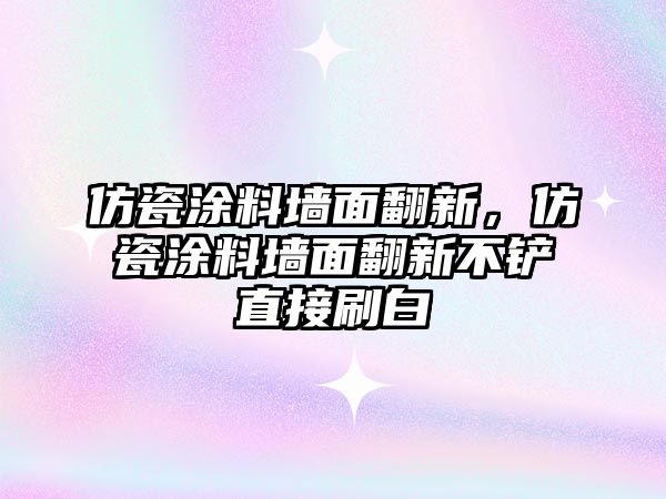 仿瓷涂料墻面翻新，仿瓷涂料墻面翻新不鏟直接刷白