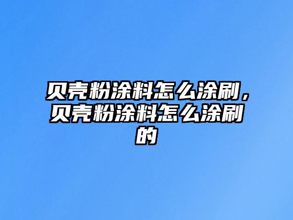 貝殼粉涂料怎么涂刷，貝殼粉涂料怎么涂刷的