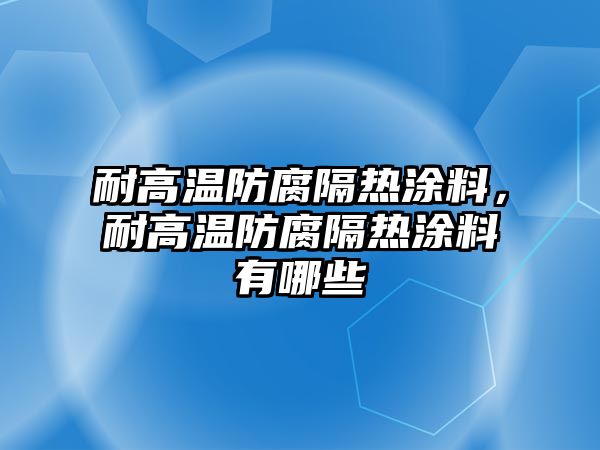 耐高溫防腐隔熱涂料，耐高溫防腐隔熱涂料有哪些