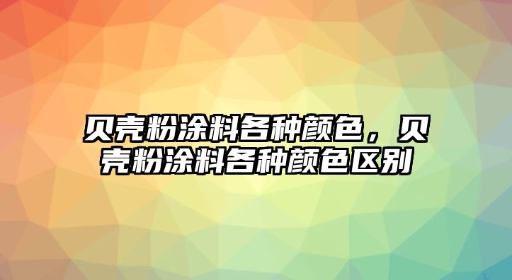 貝殼粉涂料各種顏色，貝殼粉涂料各種顏色區別