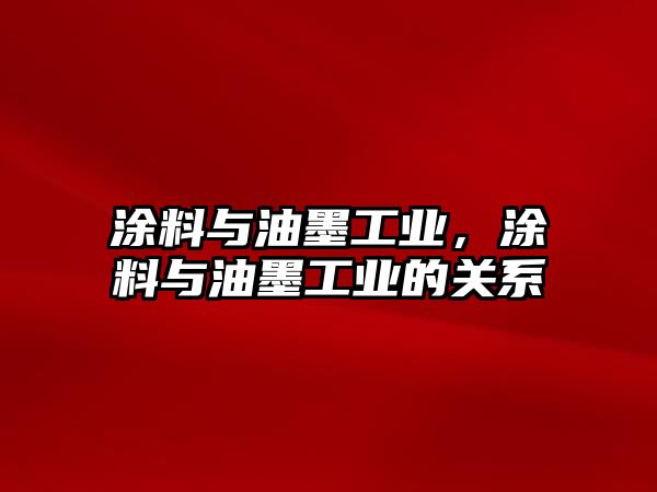 涂料與油墨工業(yè)，涂料與油墨工業(yè)的關(guān)系