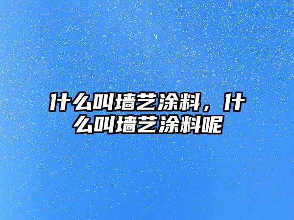 什么叫墻藝涂料，什么叫墻藝涂料呢