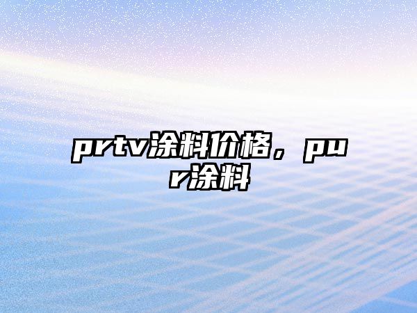 prtv涂料價(jià)格，pur涂料