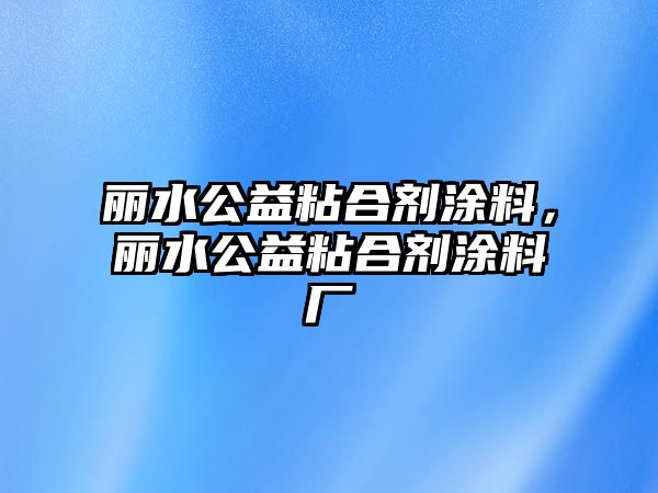 麗水公益粘合劑涂料，麗水公益粘合劑涂料廠(chǎng)